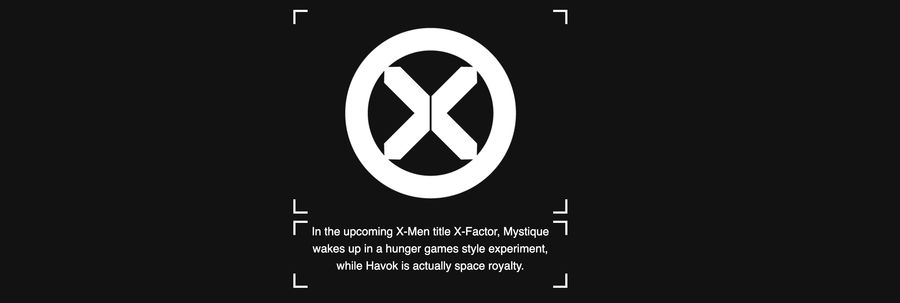 On a black background the X-Men logo is shown in white. Below it, white text reads, 'In the upcoming X-Men title X-Factor, Mystique wakes up in a hunger games style experiment, while Havok is actually space royalty'.